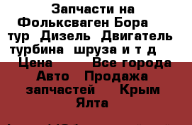 Запчасти на Фольксваген Бора 1.9 тур. Дизель. Двигатель, турбина, шруза и т.д .  › Цена ­ 25 - Все города Авто » Продажа запчастей   . Крым,Ялта